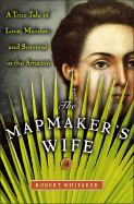 The Mapmaker's Wife: A True Tale of Love, Murder, and Survival in the Amazon