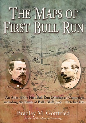 The Maps of First Bull Run: An Atlas of the First Bull Run (Manassas) Campaign, Including the Battle of Ball's Bluff, June - October 1861 - Gottfried, Bradley M