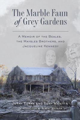 The Marble Faun of Grey Gardens: A Memoir of the Beales, the Maysles Brothers, and Jacqueline Kennedy - Maietta, Tony, and Torre, Jerry