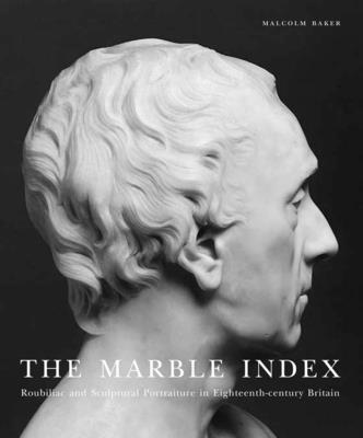 The Marble Index: Roubiliac and Sculptural Portraiture in Eighteenth-Century Britain - Baker, Malcolm, Mr.