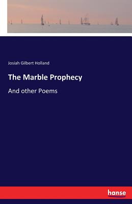 The Marble Prophecy: And other Poems - Holland, Josiah Gilbert