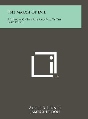 The March of Evil: A History of the Rise and Fall of the Fascist Evil - Lerner, Adolf R, and Sheldon, James (Foreword by), and Gerard, James W (Foreword by)