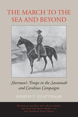 The March to the Sea and Beyond: Sherman's Troops in the Savannah and Carolinas Campaigns - Glatthaar, Joseph T
