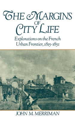 The Margins of City Life: Explorations on the French Urban Frontier, 1815-1851 - Merriman, John M