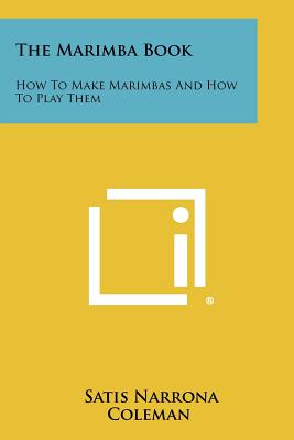 The Marimba Book: How To Make Marimbas And How To Play Them - Coleman, Satis Narrona