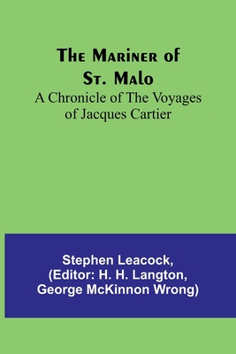 The Mariner of St. Malo: A chronicle of the voyages of Jacques Cartier - Leacock, Stephen, and H Langton, H (Editor)