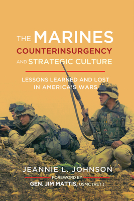 The Marines, Counterinsurgency, and Strategic Culture: Lessons Learned and Lost in America's Wars - Johnson, Jeannie L, and Mattis, Jim (Foreword by)