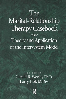 The Marital-Relationship Therapy Casebook: Theory & Application of the Intersystem Model - Weeks, Gerald, and Hof, Larry