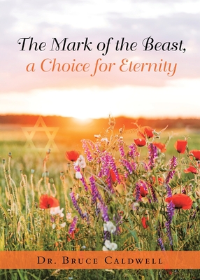 The Mark of the Beast, a Choice for Eternity - Caldwell, Bruce, Dr.