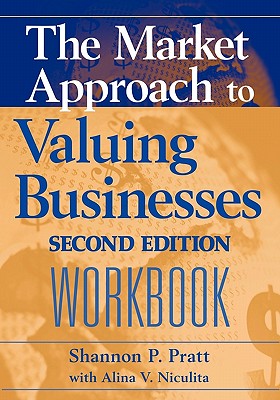 The Market Approach to Valuing Businesses Workbook - Pratt, Shannon P, and Niculita, Alina V