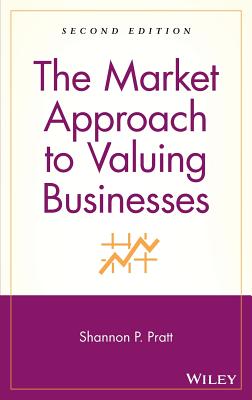 The Market Approach to Valuing Businesses - Pratt, Shannon P.