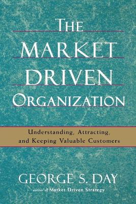 The Market Driven Organization: Understanding, Attracting, and Keeping Valuable Customers - Day, George S, PhD