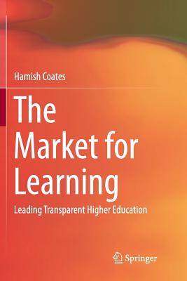 The Market for Learning: Leading Transparent Higher Education - Coates, Hamish