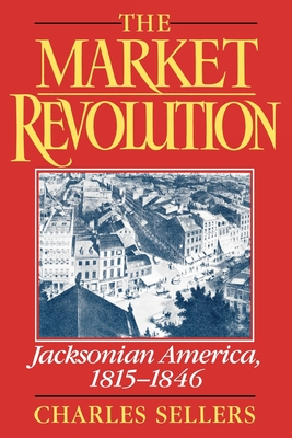 The Market Revolution: Jacksonian America, 1815-1846 - Sellers, Charles