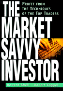 The Market Savvy Investor: Profit from the Techniques of the Top Traders - Abell, Howard (Preface by), and Koppel, Robert (Preface by)