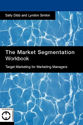 The Market Segmentation Workbook: Target Marketing for Marketing Managers - Dibb, Sally, and Dibb, and Simkin, Lyndon