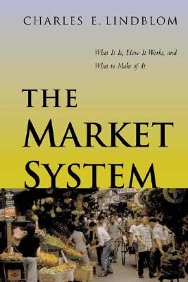 The Market System: What It Is, How It Works, and What to Make of It - Lindblom, Charles E