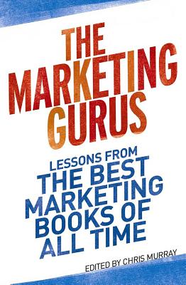 The Marketing Gurus: Lessons from the Best Marketing Books of All Time - Murray, Chris