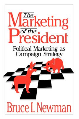 The Marketing of the President: Political Marketing as Campaign Strategy - Newman, Bruce I, Dr., and Sheth, Jagdish N (Foreword by)