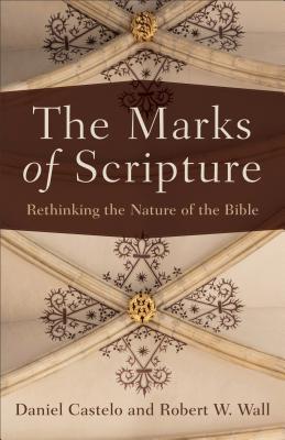 The Marks of Scripture: Rethinking the Nature of the Bible - Castelo, Daniel, and Wall, Robert W