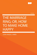 The Marriage Ring; Or, How to Make Home Happy.