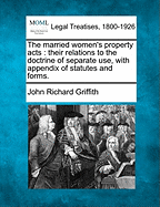 The Married Women's Property Acts: Their Relations to the Doctrine of Separate Use: With Appendix of Statutes and Forms