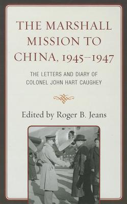 The Marshall Mission to China, 1945-1947: The Letters and Diary of Colonel John Hart Caughey - Jeans, Roger B (Editor)