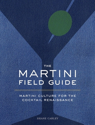 The Martini Field Guide: Martini Culture for the Cocktail Renaissance - Carley, Shane
