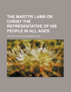 The Martyr Lamb or Christ the Representative of His People in All Ages