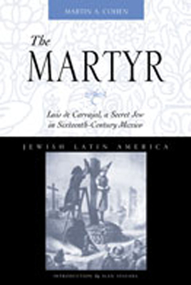 The Martyr: Luis de Carvajal, a Secret Jew in Sixteenth-Century Mexico - Cohen, Martin A