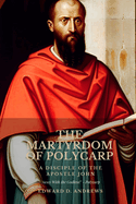 The Martyrdom of Polycarp: A Disciple of the Apostle John