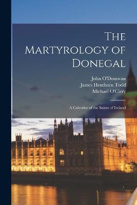 The Martyrology of Donegal: A Calendar of the Saints of Ireland - Todd, James Henthorn, and O'Clery, Michael, and O'Donovan, John