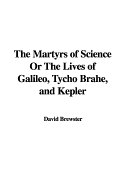 The Martyrs of Science or the Lives of Galileo, Tycho Brahe, and Kepler