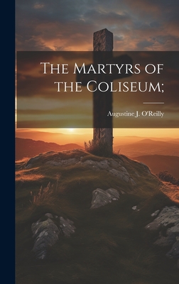 The Martyrs of the Coliseum; - O'Reilly, Augustine J (Creator)