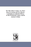 The Marvellous Country, Or, Three Years in Arizona and New Mexico. Containing an Authentic History of This Wonderful Country and Its Ancient Civilizat