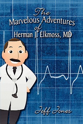 The Marvelous Adventures of Herman J. Elkmoss, MD - Jones, Jeff, Dr.