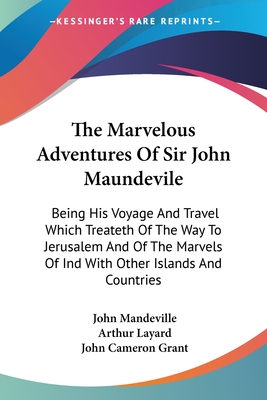 The Marvelous Adventures Of Sir John Maundevile: Being His Voyage And Travel Which Treateth Of The Way To Jerusalem And Of The Marvels Of Ind With Other Islands And Countries - Mandeville, John, and Layard, Arthur (Editor), and Grant, John Cameron (Foreword by)