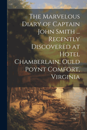 The Marvelous Diary of Captain John Smith ... Recently Discovered at Hotel Chamberlain, Ould Poynt Comfort, Virginia