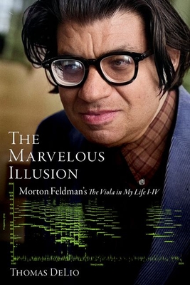 The Marvelous Illusion: Morton Feldman's the Viola in My Life I-IV - Delio, Thomas