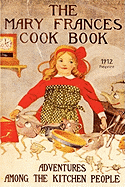 The Mary Frances Cookbook - 1912 Reprint: Adventures Among the Kitchen People