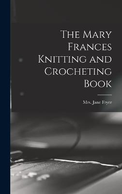 The Mary Frances Knitting and Crocheting Book - Fryer, Jane (Eayre), Mrs. (Creator)