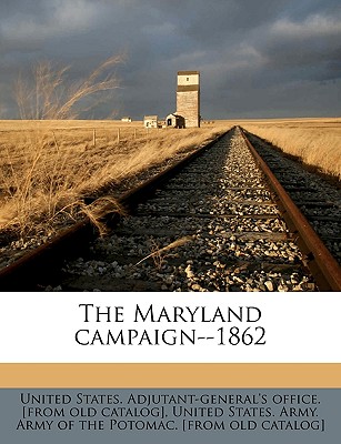 The Maryland Campaign--1862 - United States Adjutant-General's Office, States Adjutant-General's Office (Creator), and United States Army Army of the Potomac, States Army Army of the (Creator), and United States Adjutant-General's Offic (Creator)