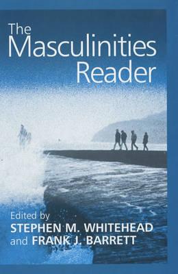 The Masculinities Reader - Whitehead, Stephen M (Editor), and Barrett, Frank (Editor)