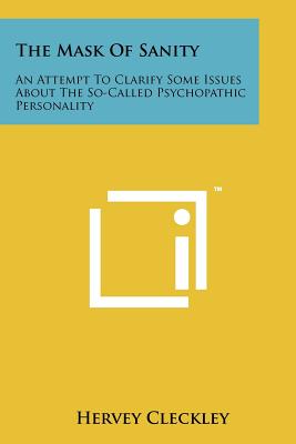 The Mask of Sanity: An Attempt to Clarify Some Issues about the So-Called Psychopathic Personality - Cleckley, Hervey