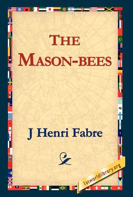 The Mason-Bees - Fabre, Jean-Henri, and Fabre, J Henri, and 1stworld Library (Editor)