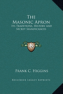 The Masonic Apron: Its Traditions, History and Secret Significances