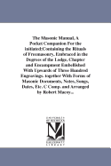 The Masonic Manual, a Pocket Companion for the Initiated;containing the Rituals of Freemasonry, Embraced in the Degrees of the Lodge, Chapter and Encampment Embellished with Upwards of Three Hundred Engravings. Together with Forms of Masonic Documents...