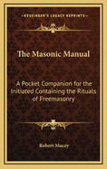 The Masonic Manual: A Pocket Companion for the Initiated Containing the Rituals of Freemasonry