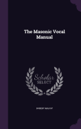 The Masonic Vocal Manual