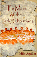 The Mass of the Early Christians - Aquilina, Mike, and Linck, Joseph C (Foreword by), and Hahn, Scott (Introduction by)